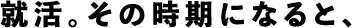 就活。その時期になると、