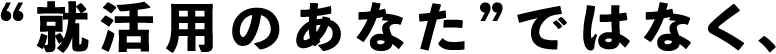 就活用のあなたではなく、