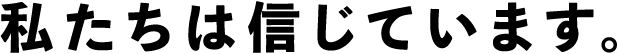 私たちは信じています。